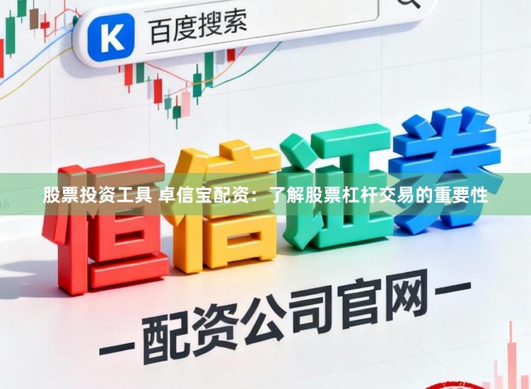 股票投资工具 卓信宝配资：了解股票杠杆交易的重要性
