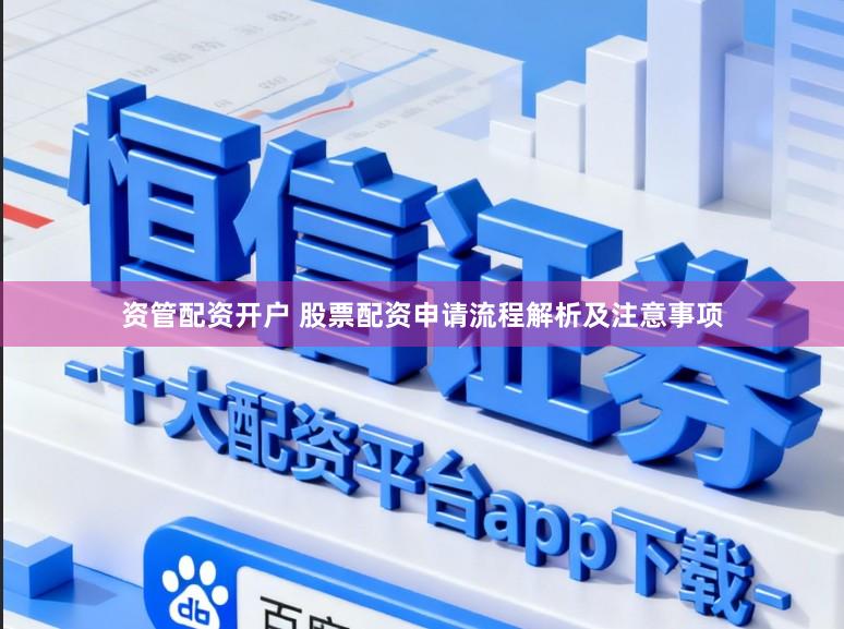 资管配资开户 股票配资申请流程解析及注意事项