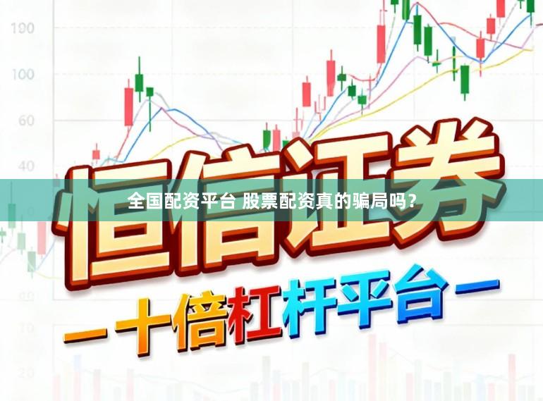 全国配资平台 股票配资真的骗局吗?