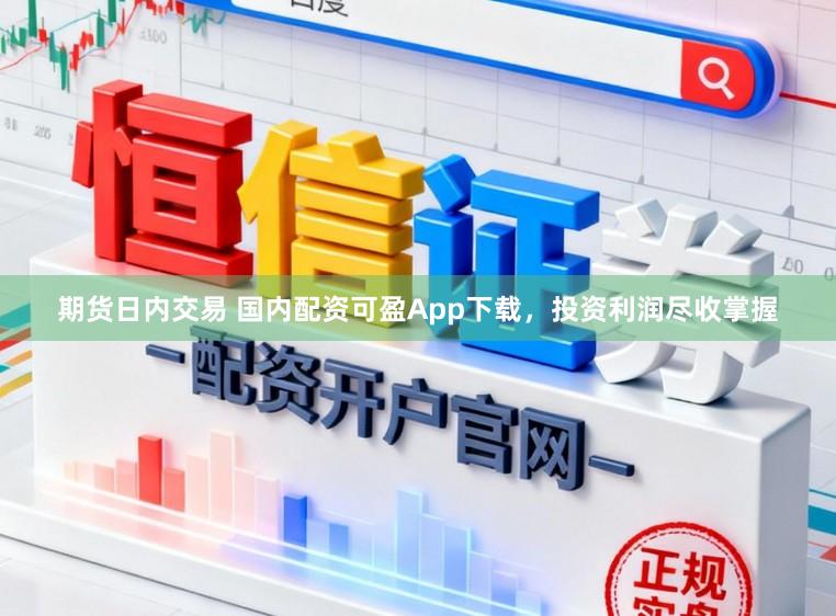 期货日内交易 国内配资可盈App下载，投资利润尽收掌握