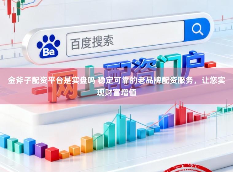 金斧子配资平台是实盘吗 稳定可靠的老品牌配资服务，让您实现财富增值