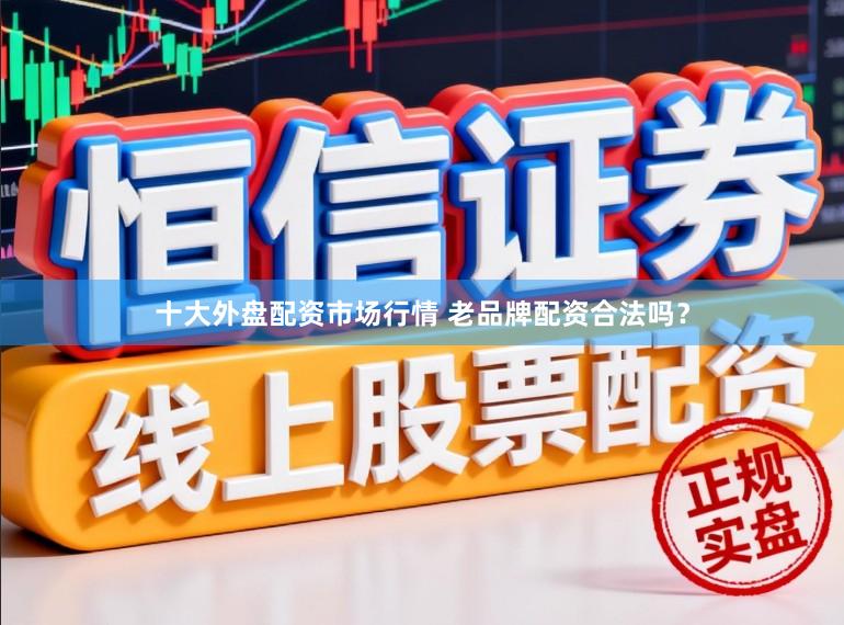 十大外盘配资市场行情 老品牌配资合法吗？