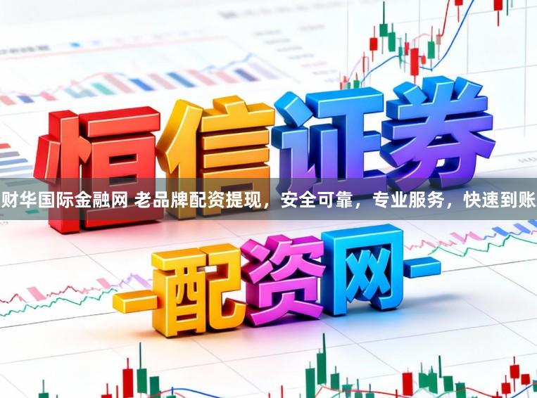 财华国际金融网 老品牌配资提现,安全可靠,专业服务,快速到账