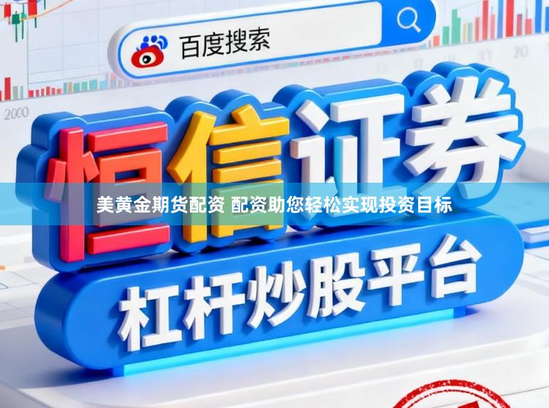 美黄金期货配资 配资助您轻松实现投资目标