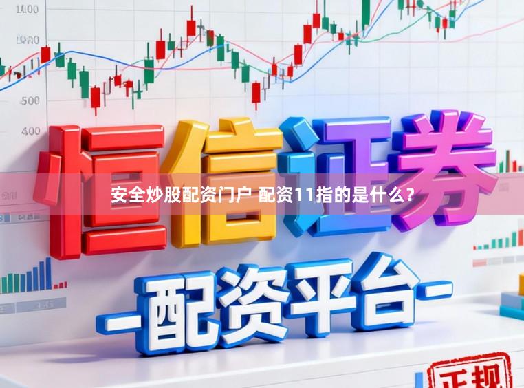 安全炒股配资门户 配资11指的是什么？