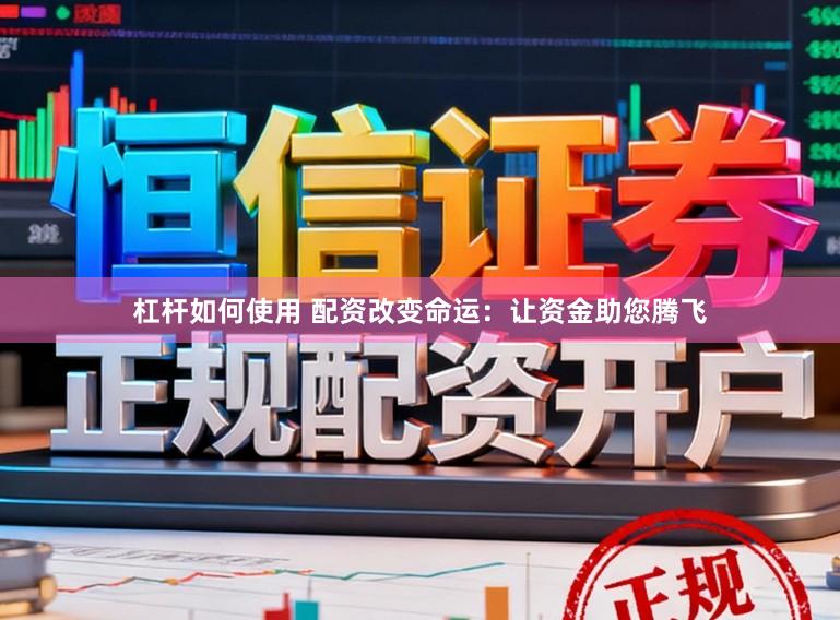 杠杆如何使用 配资改变命运：让资金助您腾飞