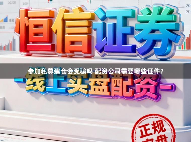 参加私募建仓会受骗吗 配资公司需要哪些证件？