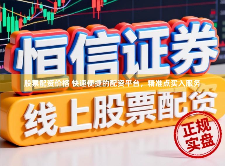 股票配资价格 快速便捷的配资平台，精准点买入服务
