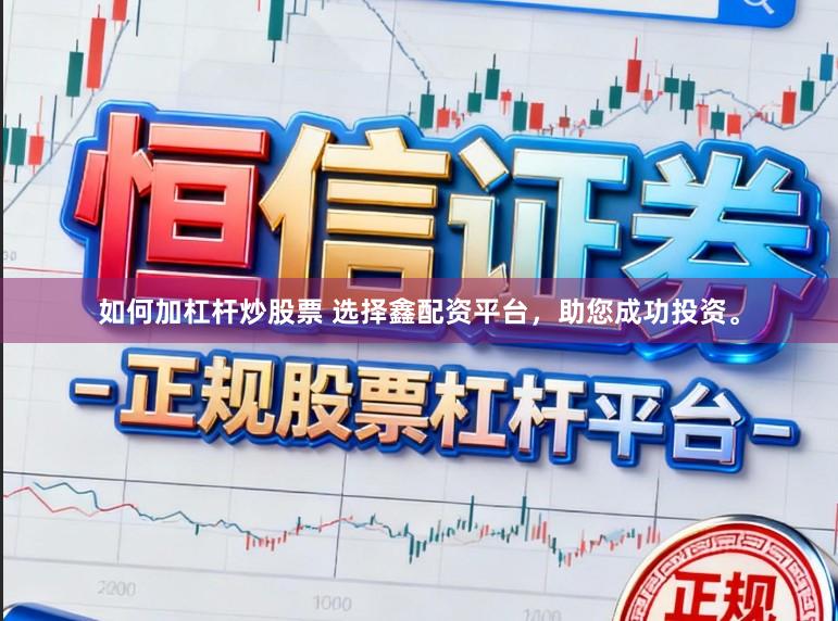 如何加杠杆炒股票 选择鑫配资平台,助您成功投资。