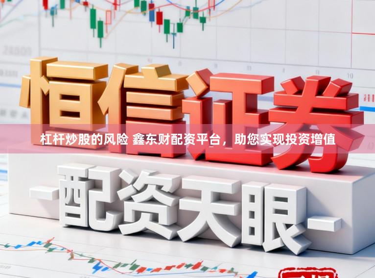 杠杆炒股的风险 鑫东财配资平台,助您实现投资增值