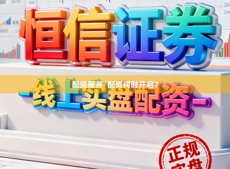 配资服务  配资何时开启？