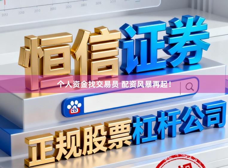 个人资金找交易员 配资风暴再起！