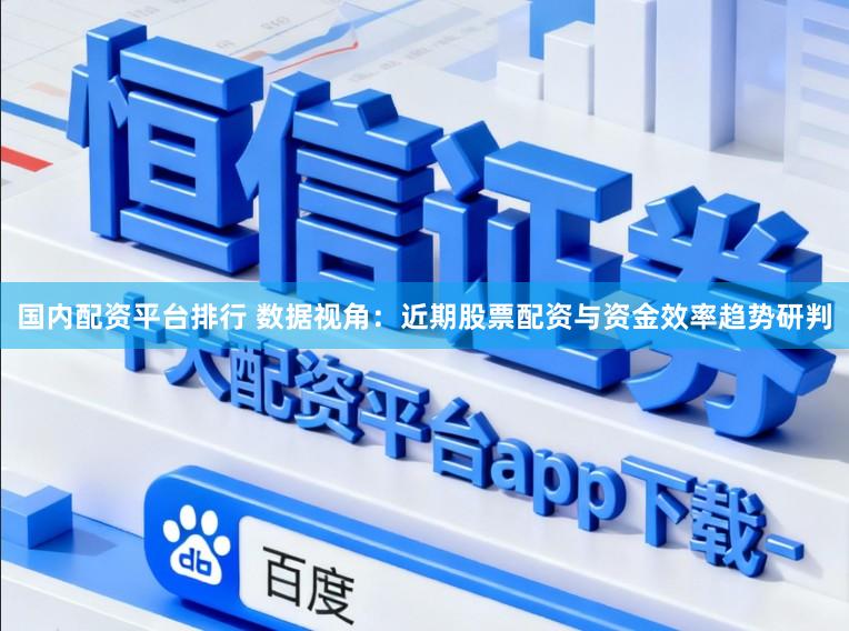 国内配资平台排行 数据视角:近期股票配资与资金效率趋势研判