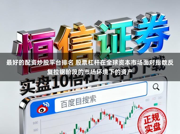 最好的配资炒股平台排名 股票杠杆在全球资本市场面对指数反复拉锯阶段的市场环境下的资产
