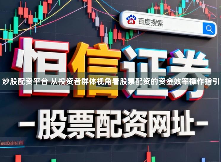 炒股配资平台 从投资者群体视角看股票配资的资金效率操作指引