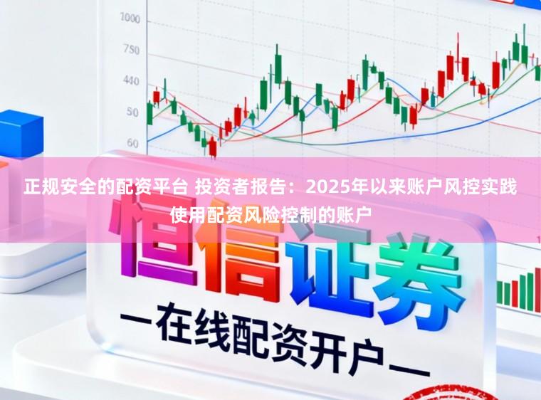 正规安全的配资平台 投资者报告：2025年以来账户风控实践使用配资风险控制的账户