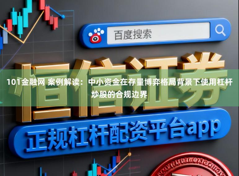 101金融网 案例解读：中小资金在存量博弈格局背景下使用杠杆炒股的合规边界