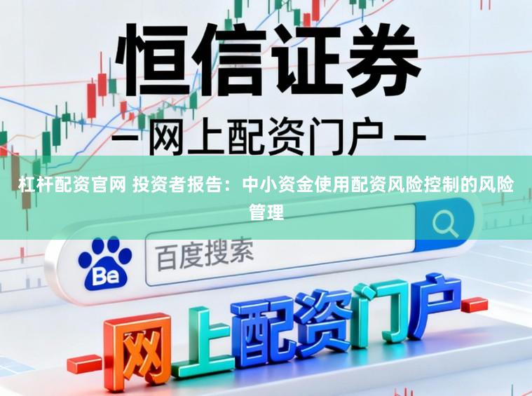 杠杆配资官网 投资者报告：中小资金使用配资风险控制的风险管理