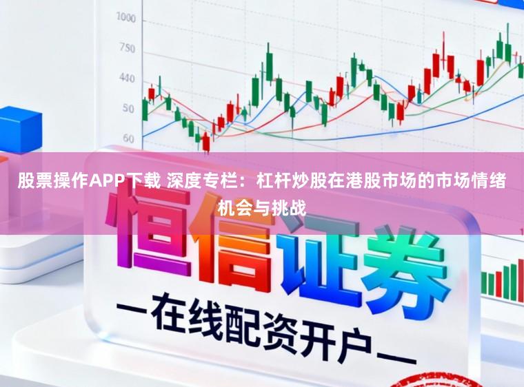 股票操作APP下载 深度专栏：杠杆炒股在港股市场的市场情绪机会与挑战