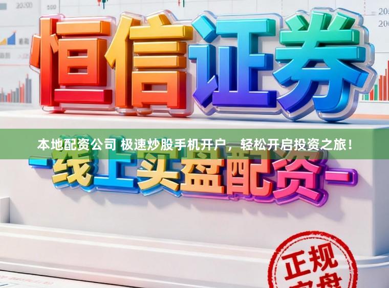 本地配资公司 极速炒股手机开户，轻松开启投资之旅！