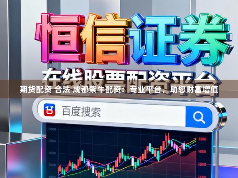 期货配资 合法 成都紫牛配资：专业平台，助您财富增值