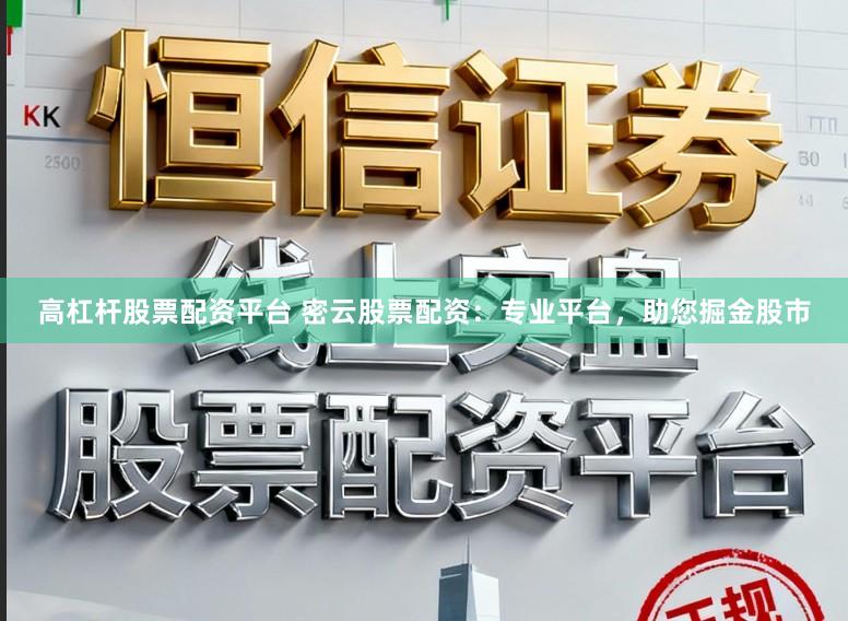 高杠杆股票配资平台 密云股票配资:专业平台,助您掘金股市