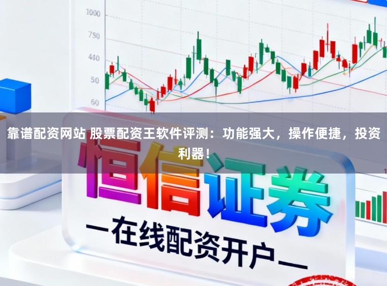 靠谱配资网站 股票配资王软件评测：功能强大，操作便捷，投资利器！