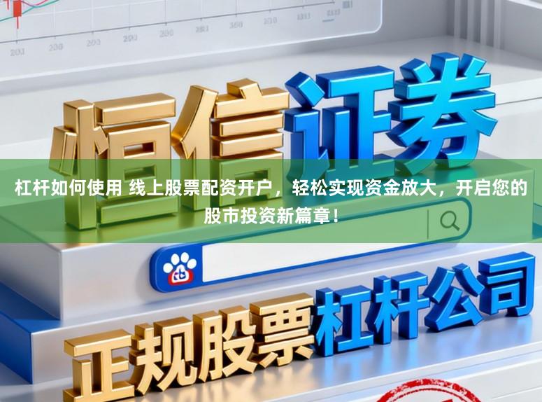 杠杆如何使用 线上股票配资开户，轻松实现资金放大，开启您的股市投资新篇章！