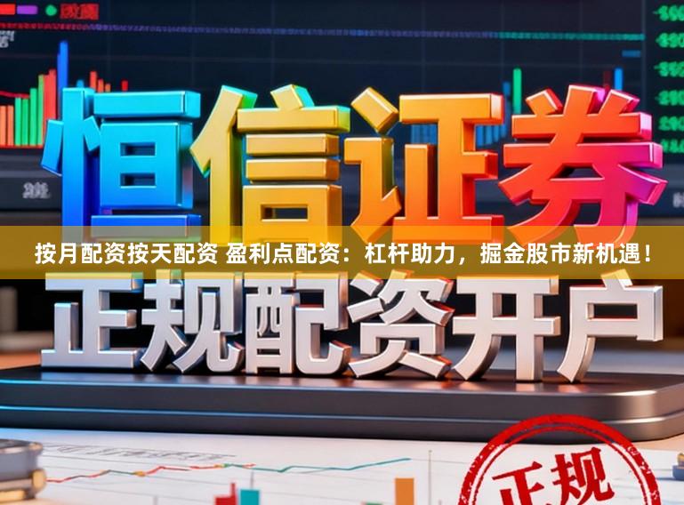 按月配资按天配资 盈利点配资：杠杆助力，掘金股市新机遇！