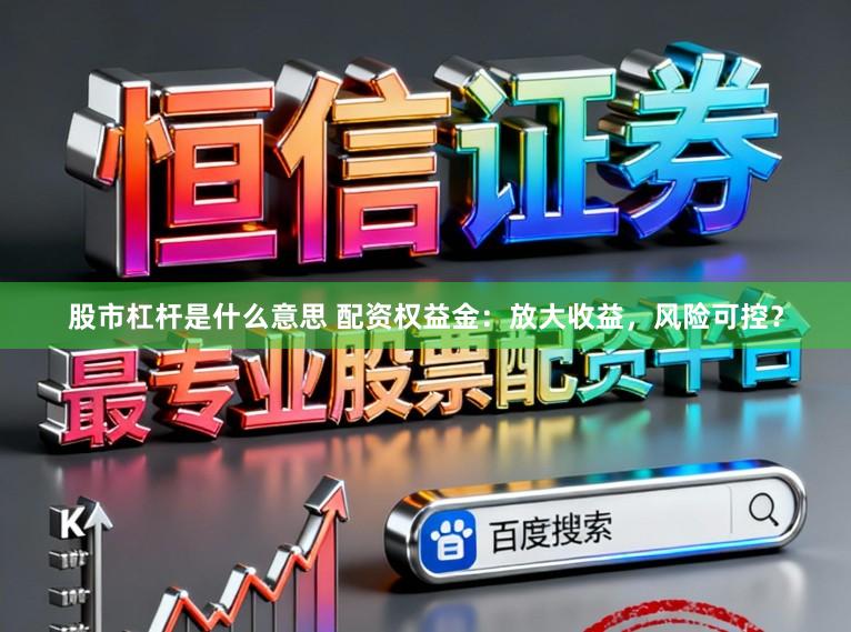 股市杠杆是什么意思 配资权益金：放大收益，风险可控？