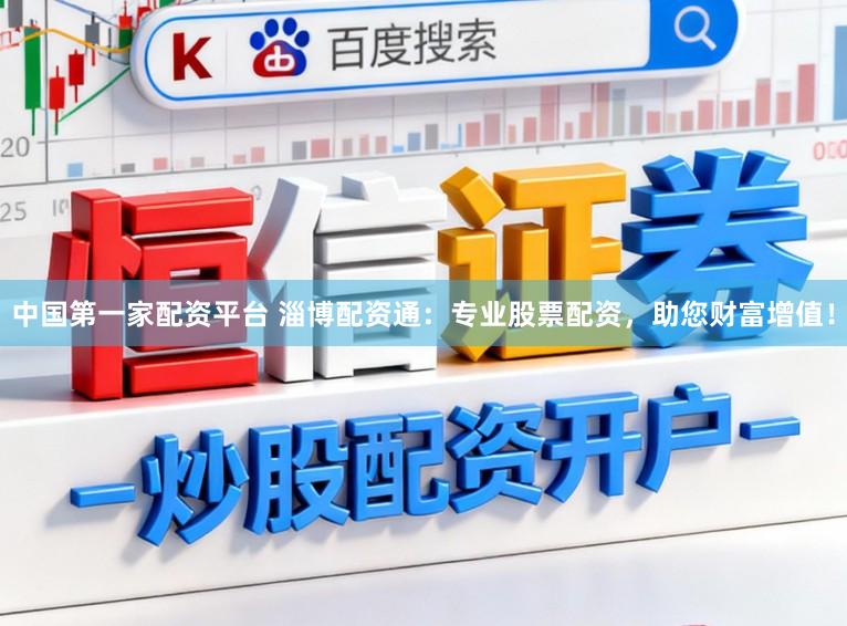 中国第一家配资平台 淄博配资通：专业股票配资，助您财富增值！
