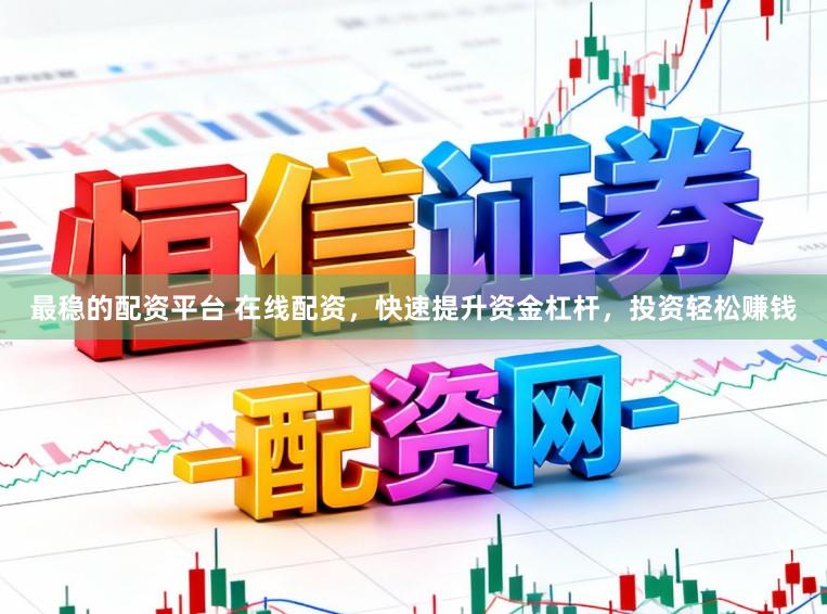 最稳的配资平台 在线配资，快速提升资金杠杆，投资轻松赚钱