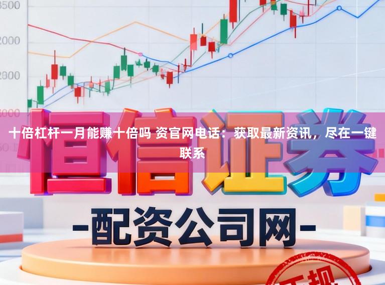 十倍杠杆一月能赚十倍吗 资官网电话：获取最新资讯，尽在一键联系