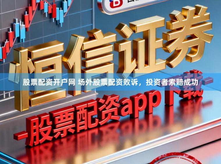 股票配资开户网 场外股票配资败诉，投资者索赔成功