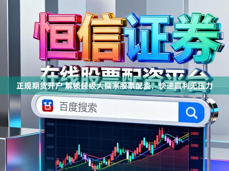 正规期货开户 解锁超级大赢家股票配资，快速赢利无压力