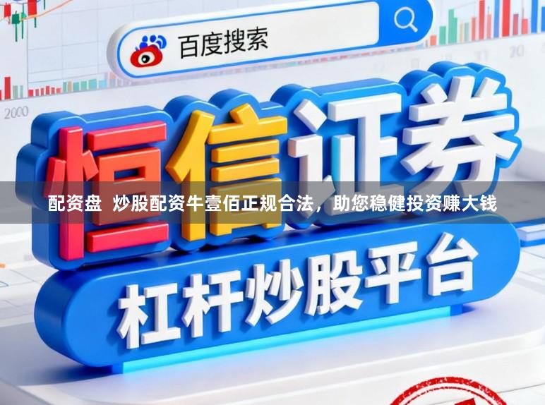 配资盘  炒股配资牛壹佰正规合法，助您稳健投资赚大钱