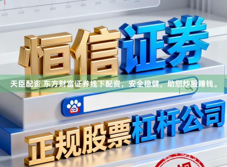 天臣配资 东方财富证券线下配资,安全稳健,助您炒股赚钱。