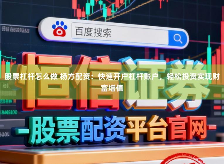 股票杠杆怎么做 杨方配资：快速开户杠杆账户，轻松投资实现财富增值