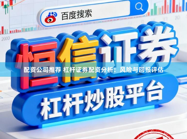 配资公司推荐 杠杆证券配资分析:风险与回报评估
