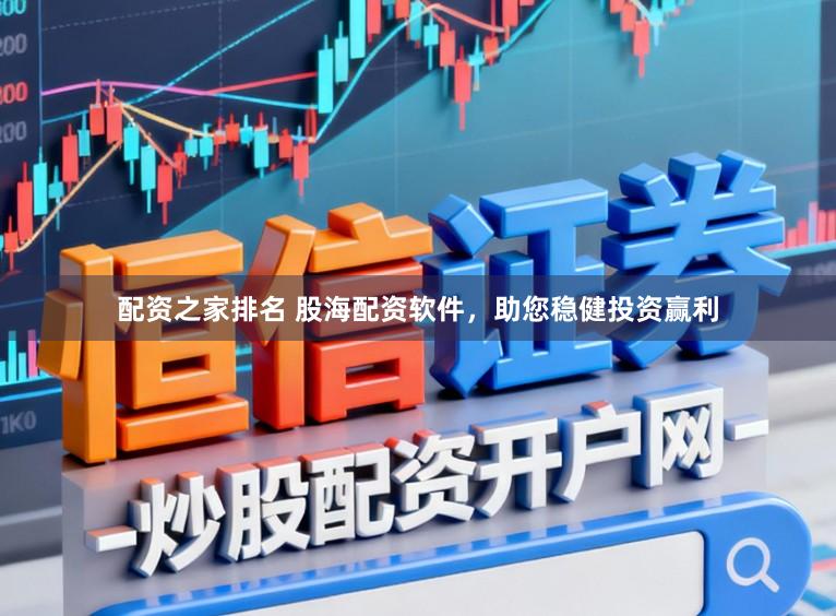 配资之家排名 股海配资软件，助您稳健投资赢利