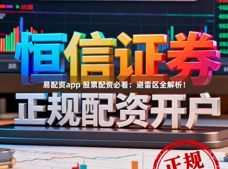 易配资app 股票配资必看：避雷区全解析！