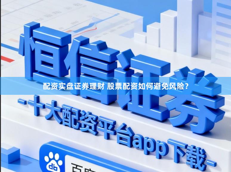 配资实盘证券理财 股票配资如何避免风险?