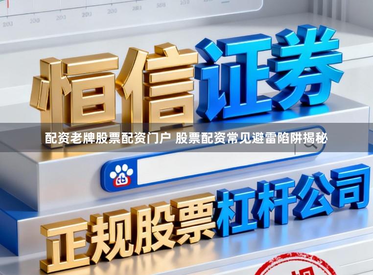 配资老牌股票配资门户 股票配资常见避雷陷阱揭秘