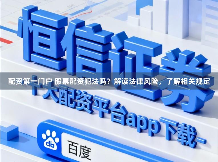 配资第一门户 股票配资犯法吗?解读法律风险,了解相关规定