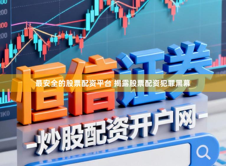 最安全的股票配资平台 揭露股票配资犯罪黑幕