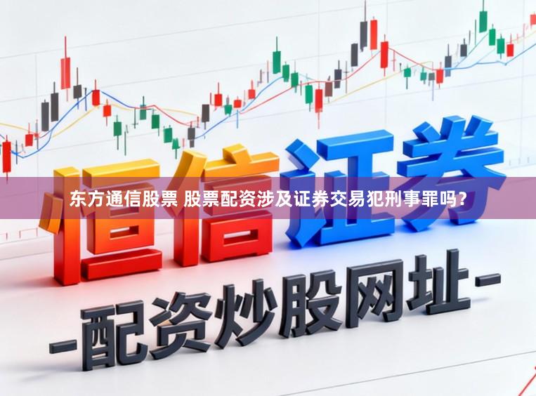 东方通信股票 股票配资涉及证券交易犯刑事罪吗？