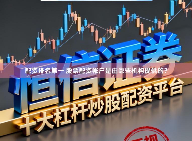 配资排名第一 股票配资帐户是由哪些机构提供的？