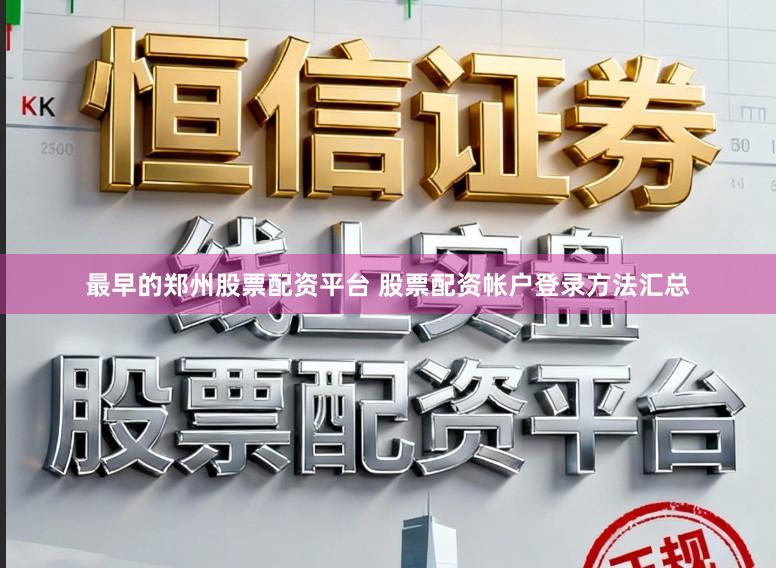 最早的郑州股票配资平台 股票配资帐户登录方法汇总