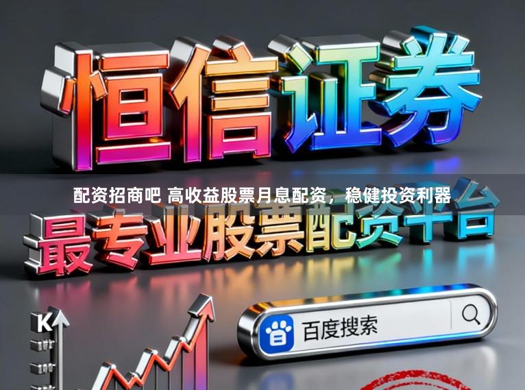 配资招商吧 高收益股票月息配资，稳健投资利器