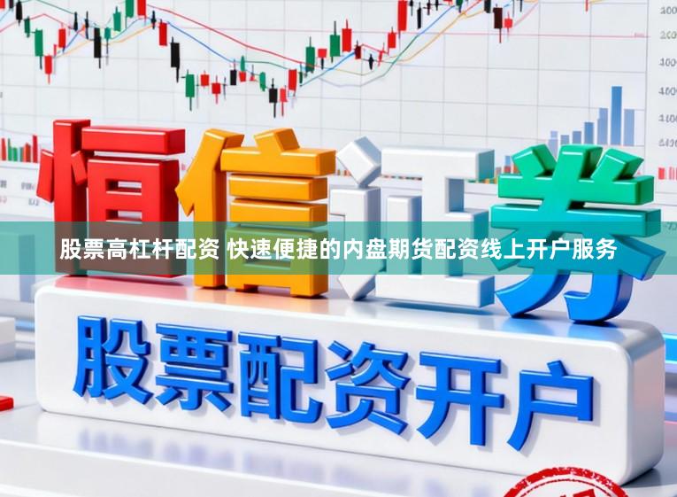 股票高杠杆配资 快速便捷的内盘期货配资线上开户服务